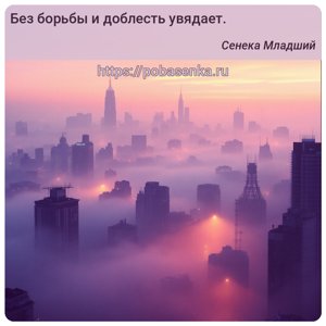 Без борьбы и доблесть увядает.