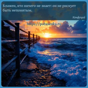 Блажен, кто ничего не знает он не рискует быть непонятым.