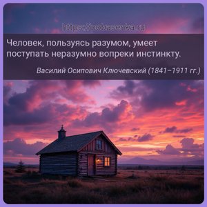 Человек, пользуясь разумом, умеет поступать неразумно вопреки инстинкту.