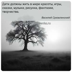 Дети должны жить в мире красоты, игры, сказки, музыки, рисунка, фантазии,...