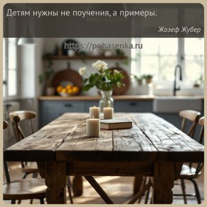 Детям нужны не поучения, а примеры.