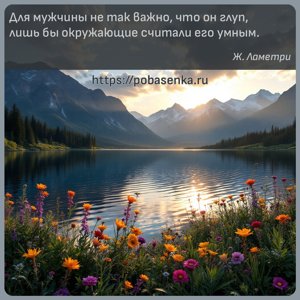 Для мужчины не так важно, что он глуп, лишь бы окружающие считали его...