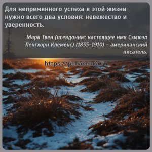 Для непременного успеха в этой жизни нужно всего два условия невежество и...