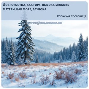 Доброта отца, как гора, высока любовь матери, как море, глубока.