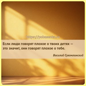 Если люди говорят плохое о твоих детях это значит, они говорят плохое о...