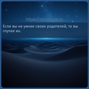 Если вы не умнее своих родителей, то вы глупее их.