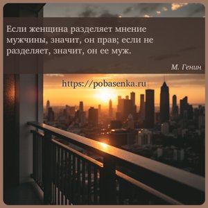 Если женщина разделяет мнение мужчины, значит, он прав если не разделяет,...