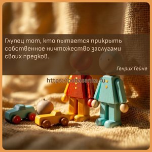 Глупец тот, кто пытается прикрыть собственное ничтожество заслугами своих...