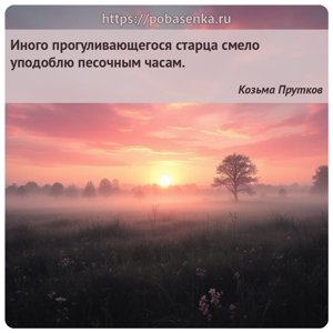 Иного прогуливающегося старца смело уподоблю песочным часам.