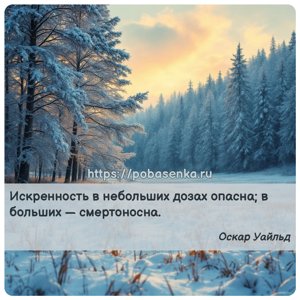 Искренность в небольших дозах опасна в больших смертоносна.