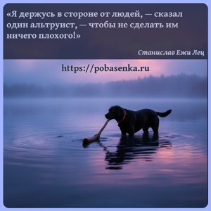 Я держусь в стороне от людей, сказал один альтруист, чтобы не сделать им...