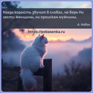 Когда корысть звучит в словах, не верь Ни лести женщины, ни проискам...