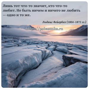 Лишь тот что то значит, кто что то любит. Не быть ничем и ничего не любить...