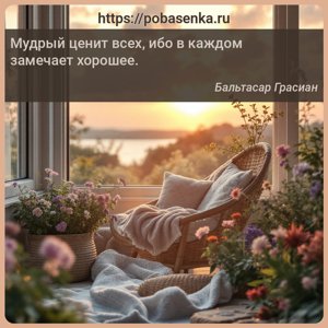 Мудрый ценит всех, ибо в каждом замечает хорошее.