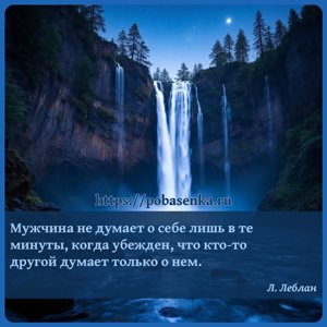 Мужчина не думает о себе лишь в те минуты, когда он уверен, что кто то...