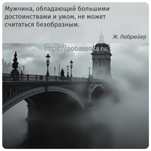 Мужчина, обладающий большими достоинствами и умом, никогда не бывает...