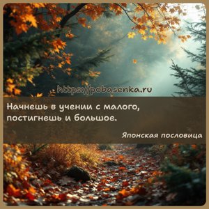 Начнешь в учении с малого, постигнешь и большое.