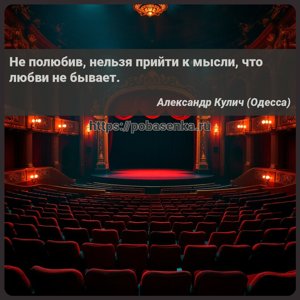 Не полюбив, нельзя прийти к мысли, что любви не бывает.