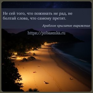 Не сей того, что пожинать не рад, не болтай слова, что самому претят.