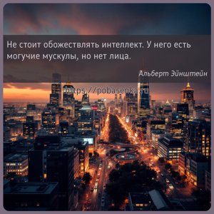 Не стоит обожествлять интеллект. У него есть могучие мускулы, но нет лица.