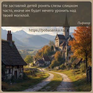 Не заставляй детей ронять слезы слишком часто, иначе им будет нечего...