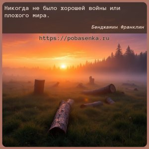 Никогда не было хорошей войны или плохого мира.