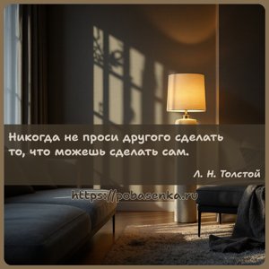 Никогда не проси другого сделать то, что можешь сделать сам.
