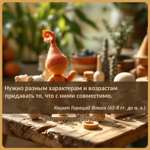 Нужно разным характерам и возрастам придавать то, что с ними совместимо.
