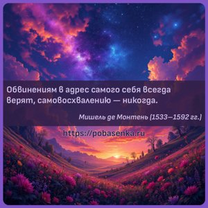 Обвинениям в адрес самого себя всегда верят, самовосхвалению никогда.