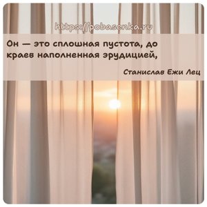 Он это сплошная пустота, до краев наполненная эрудицией,