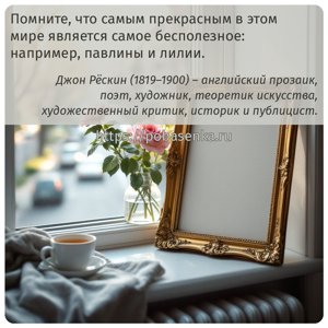 Помните, что самым прекрасным в этом мире является самое бесполезное...