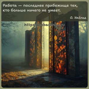 Работа последнее прибежище тех, кто больше ничего не умеет.