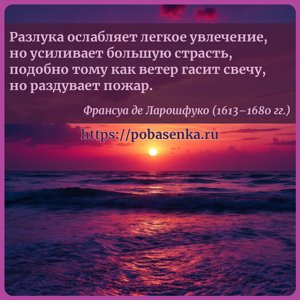 Разлука ослабляет легкое увлечение, но усиливает большую страсть, подобно...