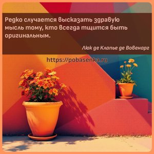 Редко случается высказать здравую мысль тому, кто всегда тщится быть...