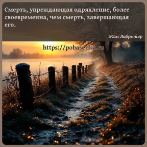 Смерть, упреждающая одряхление, более своевременна, чем смерть,...