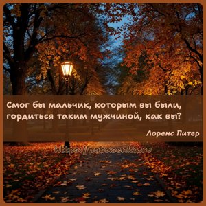 Смог бы мальчик, которым вы были, гордиться таким мужчиной, как вы?