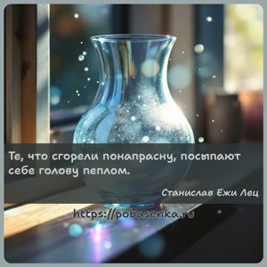 Те, что сгорели понапрасну, посыпают себе голову пеплом.