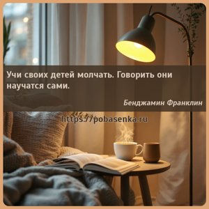 Учи своих детей молчать. Говорить они научатся сами.