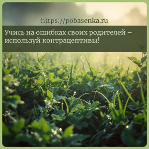 Учись на ошибках своих родителей используй контрацептивы