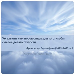 Ум служит нам порою лишь для того, чтобы смелее делать глупости.