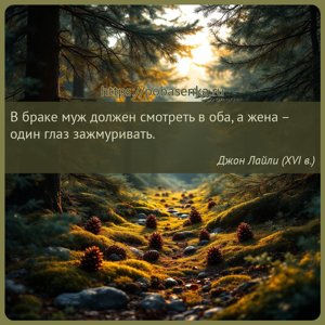 В браке муж должен смотреть в оба, а жена один глаз зажмуривать.