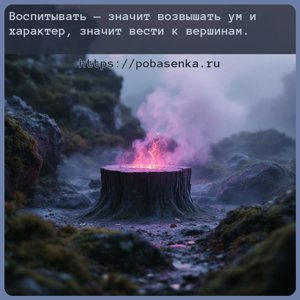Воспитывать значит возвышать ум и характер, значит вести к вершинам.