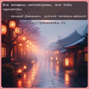 Все женщины неповторимы, все бабы одинаковы.