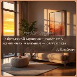 За бутылкой мужчины говорят о женщинах, а алкаши о бутылках.