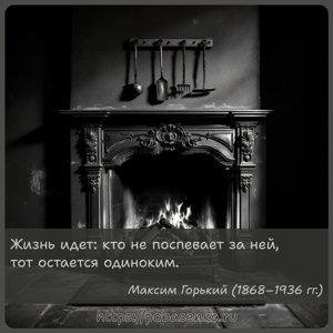 Жизнь идет кто не поспевает за ней, тот остается одиноким.
